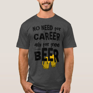 No need for career only for free beerlight backgro T-Shirt