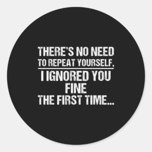 No Need Repeat Yourself I Ignored You Funny Saying Classic Round Sticker