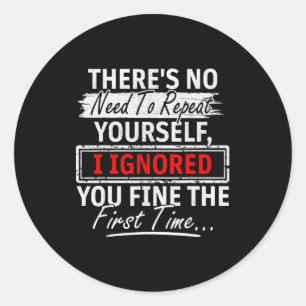 No Need Repeat Yourself I Ignored You Humor Saying Classic Round Sticker