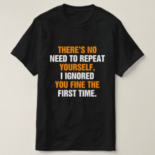 No Need Repeat Yourself I Ignored You T-Shirt