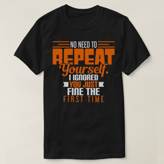 No Need To Repeat Yourself I Ignored You The First T-Shirt (Design Front)