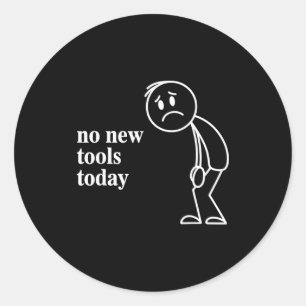 No New Tools Today  Classic Round Sticker