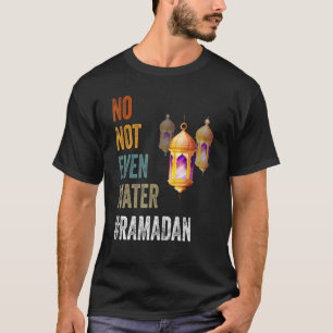 No Not Even Water Fasting Muslim Ramadan Kareem 20 T-Shirt