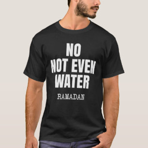 No Not Even Water Ramadan as an Intermittent Fasti T-Shirt