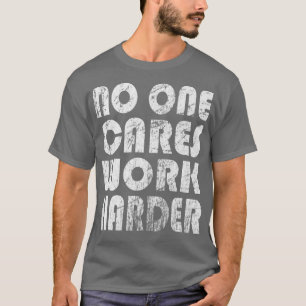 No One Cares Work Harder Fitness Sayings Gym Worko T-Shirt