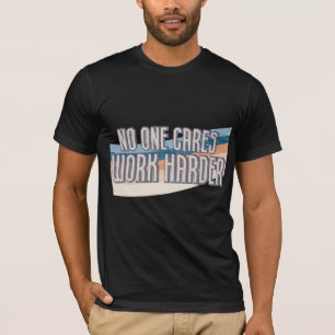 No One Cares Work Harder T-Shirt