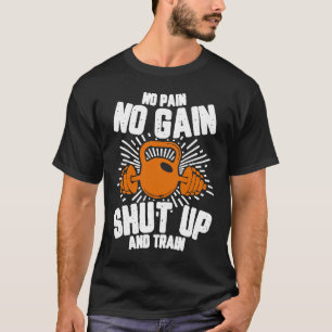 No Pain No Gain Shut Up and Train  No Pain No Gain T-Shirt