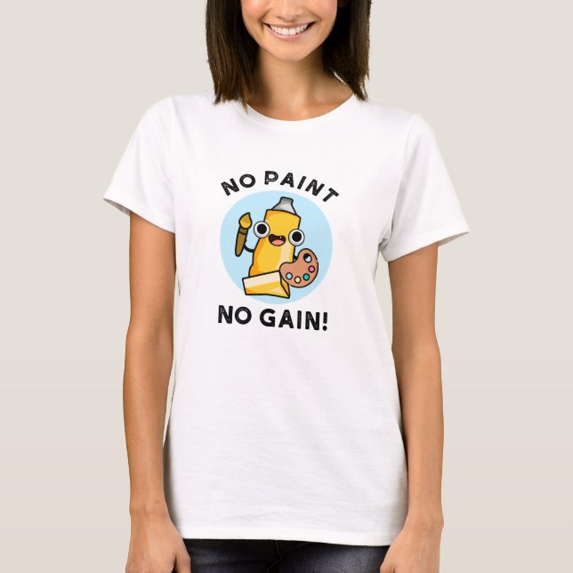 No Paint No Gain Funny Paint Pun  T-Shirt (Front)