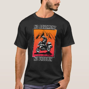 No Pavement No Problem Adventure Motorcycle Off Ro T-Shirt