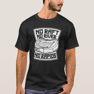 No Raft No River No Rapids River Rafter Rafting T-Shirt