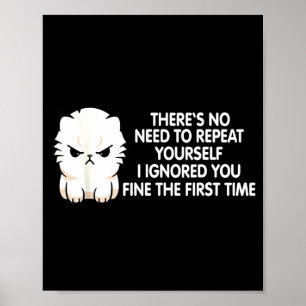 No Repeat Yourself I Ignored You Funny Cat Saying  Poster