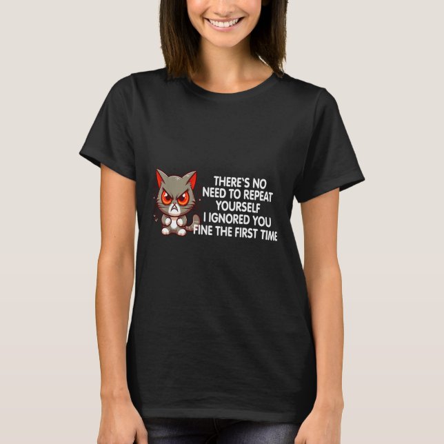 No Repeat Yourself I Ignored You Funny Cat Saying  T-Shirt (Front)