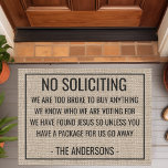 No Soliciting We Are Too Broke To Buy Funny Doormat<br><div class="desc">This funny doormat design features the words "No Soliciting We Are Too Broke To Buy Anything We Know WHo We Are Voting For We Have Found Jesus So Unless You Have A Package For Us Go Away". Personalize this cute rustic faux burlap country door mat with your family name and...</div>