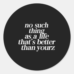 No Such Thing As A Life That's Better Than Your Classic Round Sticker