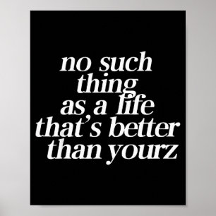 No Such Thing As A Life Thats Better Than Your Poster