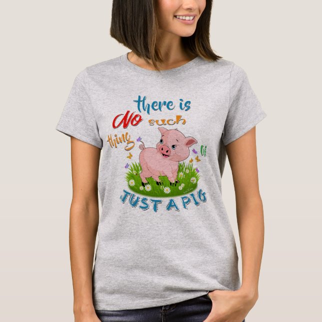 NO Such thing as JUST A PIG T-Shirt (Front)