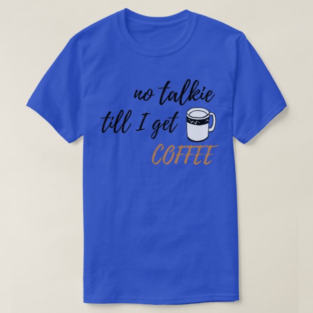 No Talkie till I get Coffee design 1 T-Shirt (Design Front)