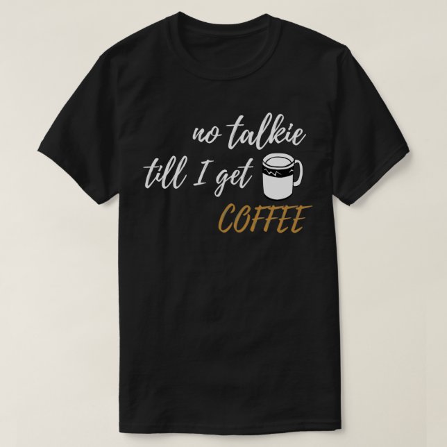No Talkie till I get Coffee design T-Shirt (Design Front)