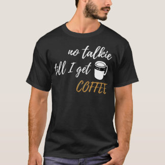 No Talkie till I get Coffee design T-Shirt