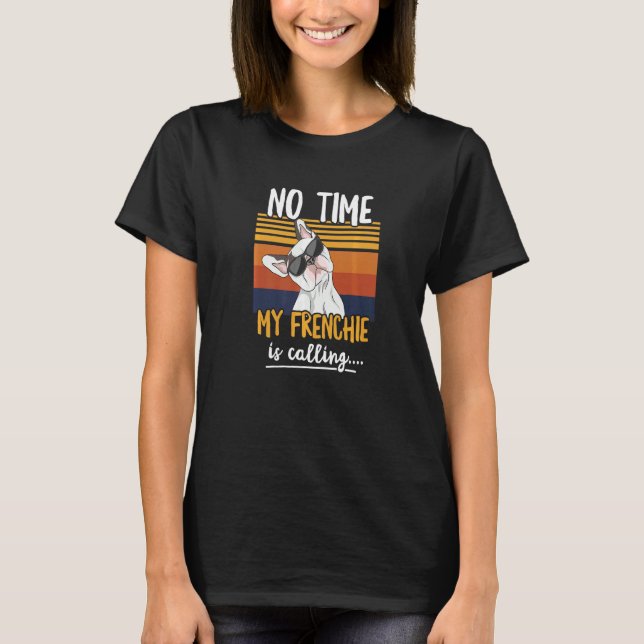 No Time My Frenchie Is Calling For A Frenchie Owne T-Shirt (Front)