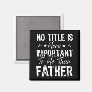 No Title Is More Important To Me Than Fathers Day Magnet