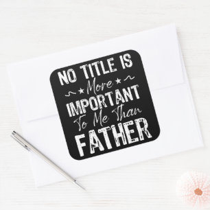 No Title Is More Important To Me Than Fathers Day  Square Sticker