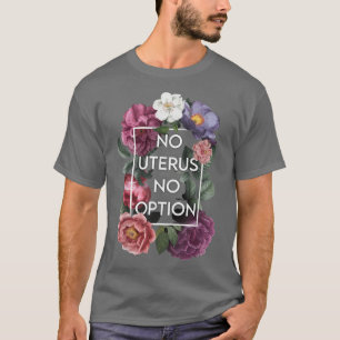No Uterus No Opinion Floral Pro Choice Feminist Wo T-Shirt