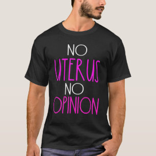 No Uterus No Opinion Womens Rights Political Polit T-Shirt