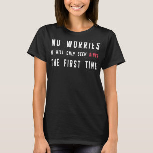 No Worries It Will Only Seem Kinky The First Time T-Shirt