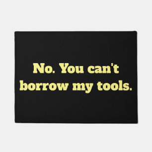No. You can't borrow my tools. Doormat