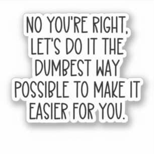 No you'r right lets do it the dumbest way possible