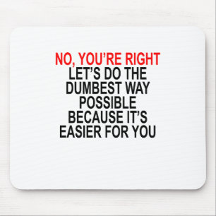 NO YOU'RE RIGHT LET’S DO THE DUMBEST WAY POSSIBL MOUSE PAD