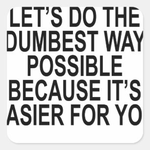 NO YOU'RE RIGHT LET’S DO THE DUMBEST WAY POSSIBLE SQUARE STICKER