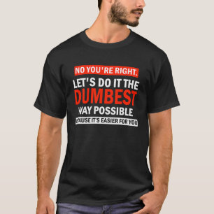 No You're Right Let's Do It Sarcastic Humour T-Shirt