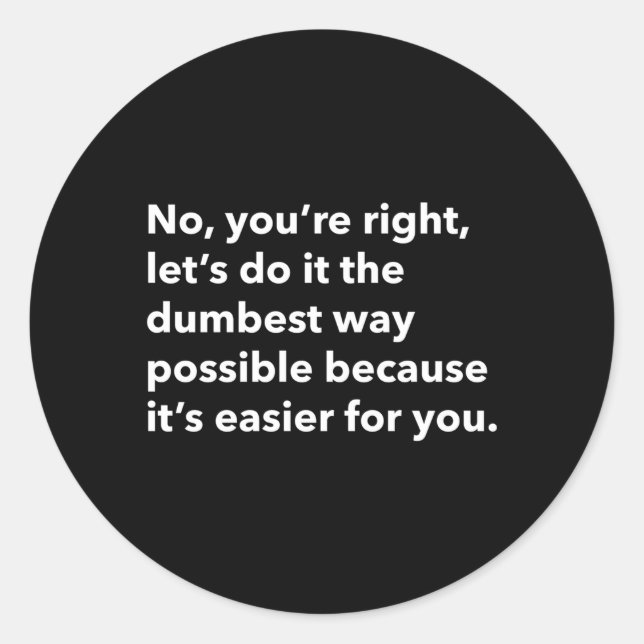 No You'Re Right Let'S Do It The Dumbest Way Possib Classic Round Sticker (Front)