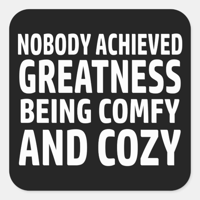 Nobody Achieved Greatness Being Comfy And Cozy Square Sticker (Front)