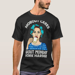 Nobody Cares About Monday Work Harder   Coffee T-Shirt