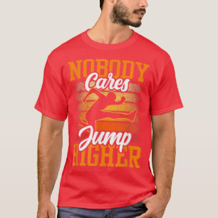 Nobody Cares Jump Higher Sayings Motivation Team C T-Shirt