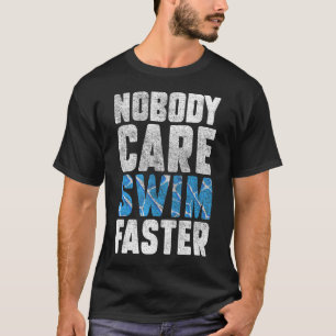 Nobody Cares Swim Faster Swimmers  Swimming Team C T-Shirt