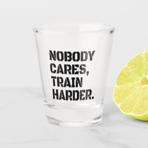 Nobody Cares Train Harder Shot Glass