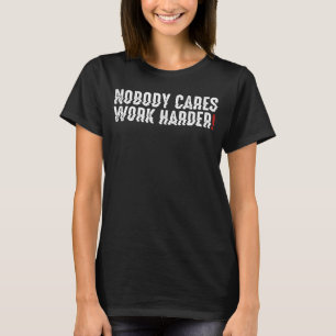 Nobody Cares Work Harder Life Motivation Phrases f T-Shirt