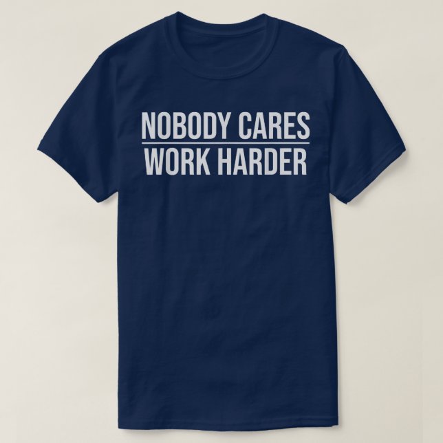Nobody Cares Work Harder Motivation Quote 1195 T-Shirt (Design Front)