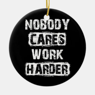 Nobody Cares Work Harder Motivational Ceramic Ornament