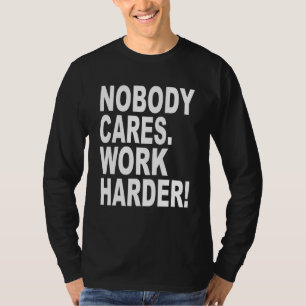 Nobody Cares Work Harder   Sarcastic Slogan Quote T-Shirt