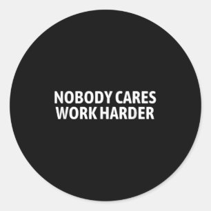 Nobody Cares Work Harder Shirt Funny Motivational Classic Round Sticker