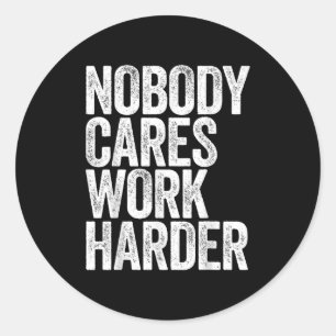 Nobody Cares Work Harder Shirt Men Women Motivatio Classic Round Sticker