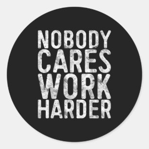 Nobody Cares Work Harder Shirt Men Women Motivatio Classic Round Sticker