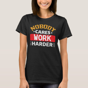 Nobody cares work harder T-Shirt