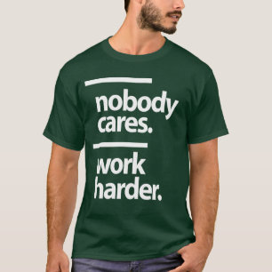 Nobody cares. Work harder T-Shirt