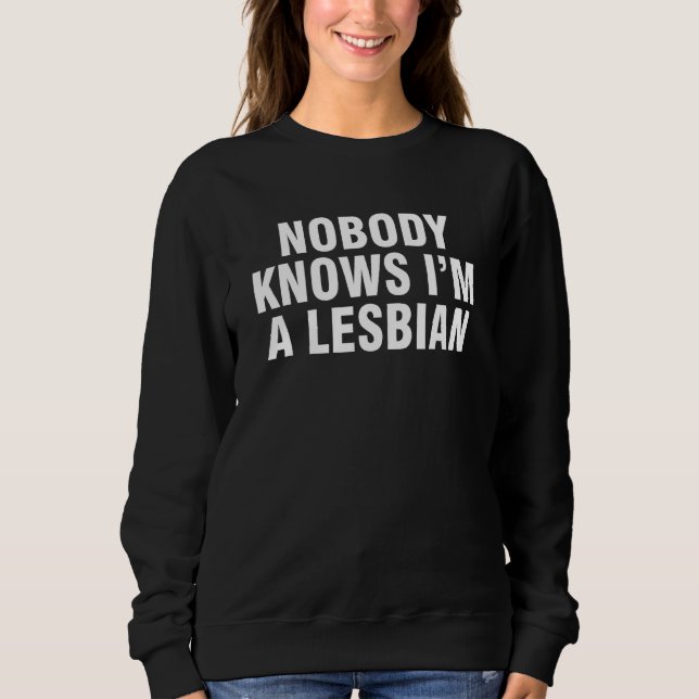 Nobody Knows I'm A Lesbian 1 Sweatshirt (Front)